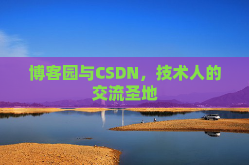 博客园与CSDN，技术人的交流圣地